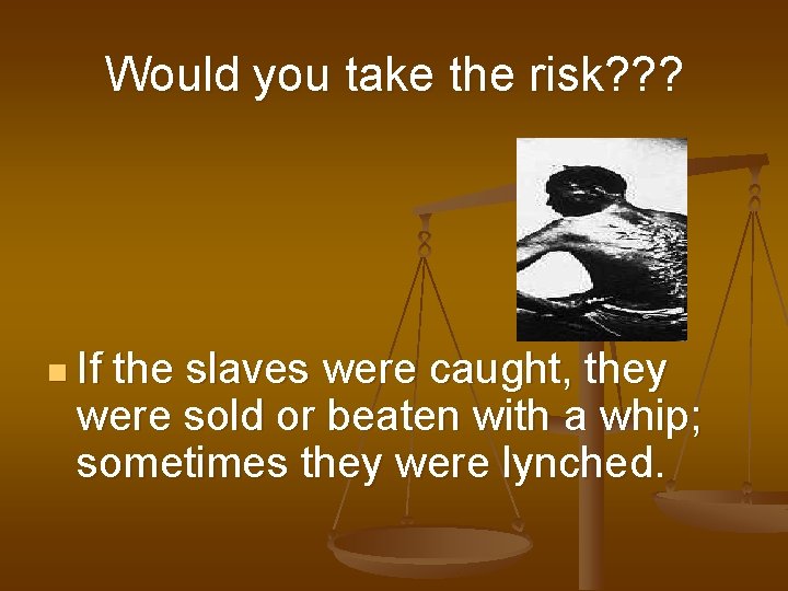 Would you take the risk? ? ? n If the slaves were caught, they