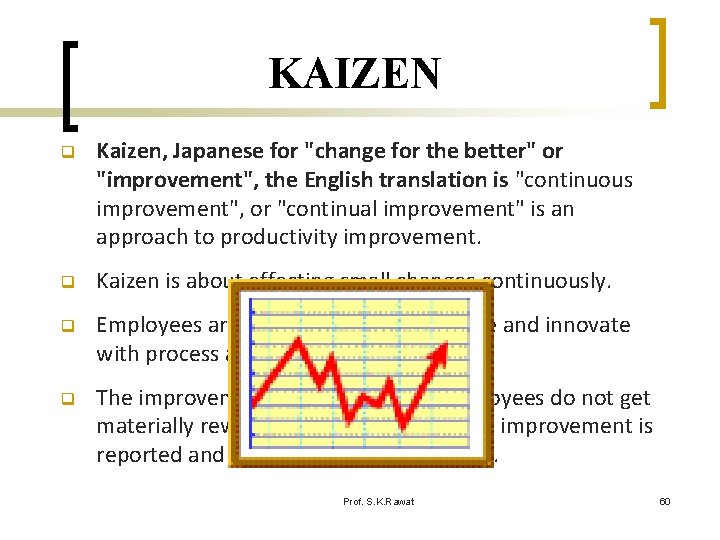 KAIZEN q Kaizen, Japanese for "change for the better" or "improvement", the English translation