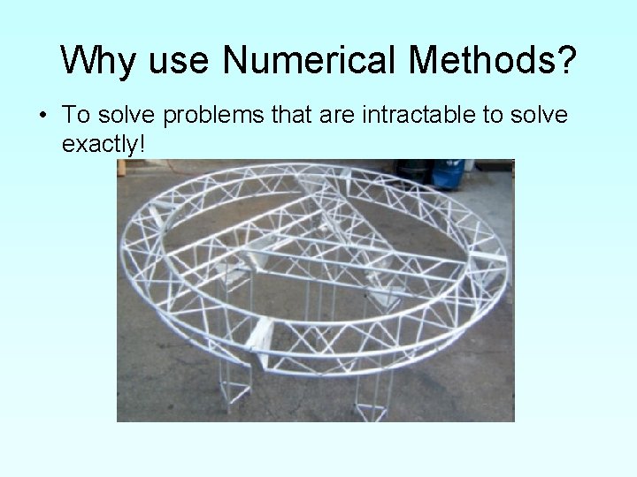 Why use Numerical Methods? • To solve problems that are intractable to solve exactly!