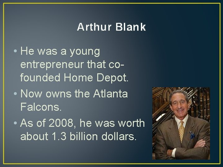 Arthur Blank • He was a young entrepreneur that cofounded Home Depot. • Now