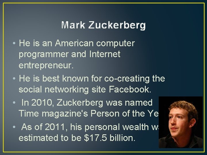 Mark Zuckerberg • He is an American computer programmer and Internet entrepreneur. • He