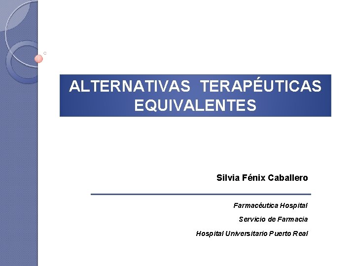 ALTERNATIVAS TERAPÉUTICAS EQUIVALENTES Silvia Fénix Caballero Farmacéutica Hospital Servicio de Farmacia Hospital Universitario Puerto