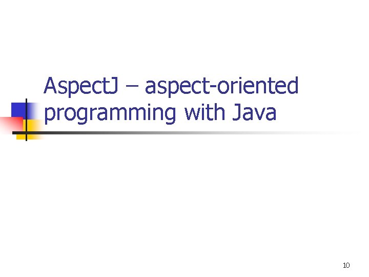 Aspect. J – aspect-oriented programming with Java 10 