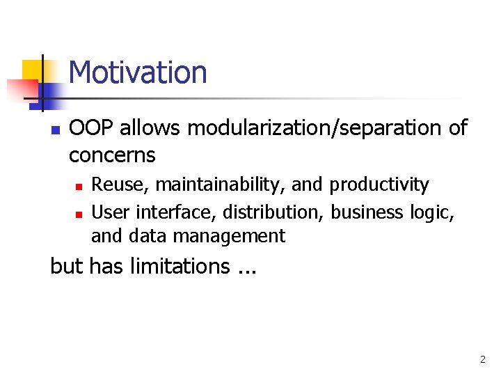 Motivation n OOP allows modularization/separation of concerns n n Reuse, maintainability, and productivity User