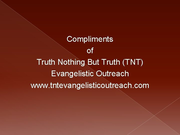 Compliments of Truth Nothing But Truth (TNT) Evangelistic Outreach www. tntevangelisticoutreach. com 