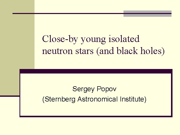 Close-by young isolated neutron stars (and black holes) Sergey Popov (Sternberg Astronomical Institute) 