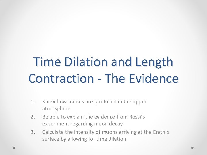 Time Dilation and Length Contraction - The Evidence 1. 2. 3. Know how muons