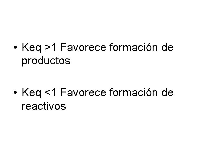 • Keq >1 Favorece formación de productos • Keq <1 Favorece formación de • Keq >1 Favorece formación de productos • Keq <1 Favorece formación de