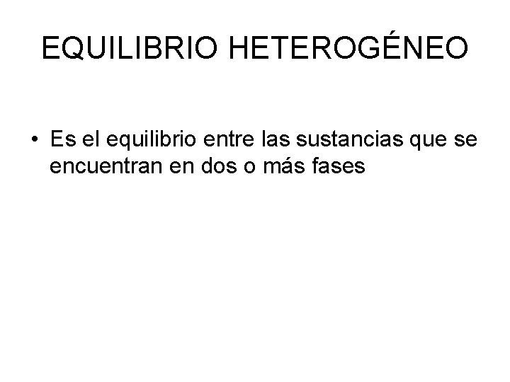EQUILIBRIO HETEROGÉNEO • Es el equilibrio entre las sustancias que se encuentran en dos EQUILIBRIO HETEROGÉNEO • Es el equilibrio entre las sustancias que se encuentran en dos