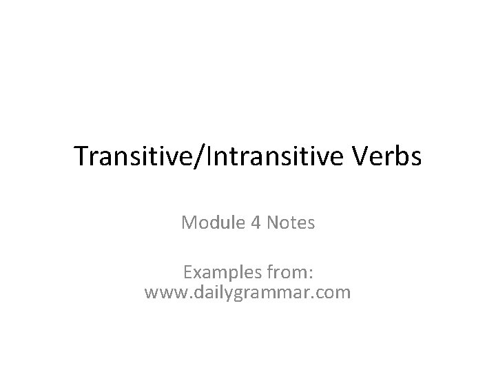 Transitive/Intransitive Verbs Module 4 Notes Examples from: www. dailygrammar. com 