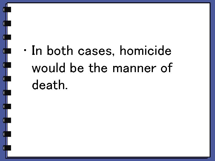  • In both cases, homicide would be the manner of death. 