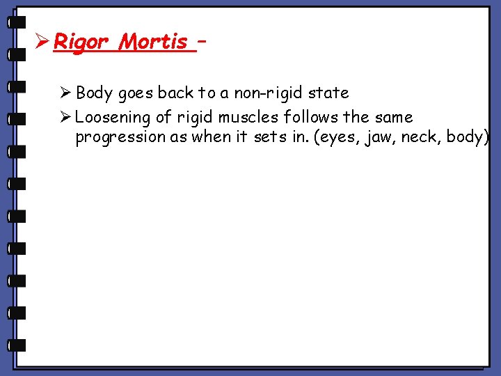 Ø Rigor Mortis – Ø Body goes back to a non-rigid state Ø Loosening