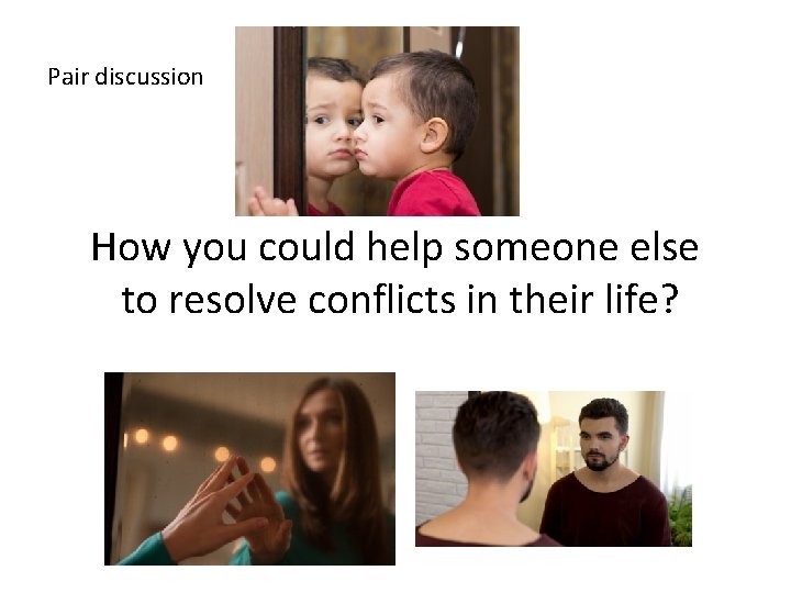 Pair discussion How you could help someone else to resolve conflicts in their life?