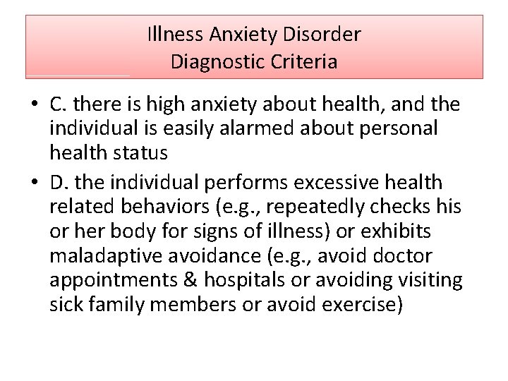 Illness Anxiety Disorder Diagnostic Criteria • C. there is high anxiety about health, and