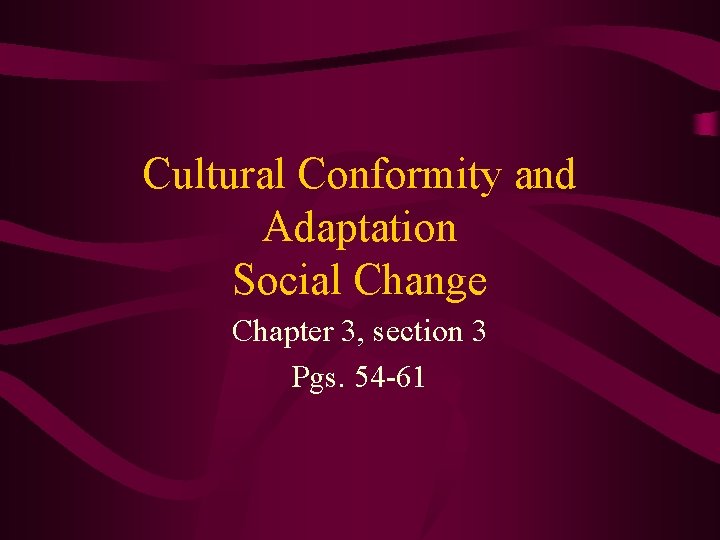 Cultural Conformity and Adaptation Social Change Chapter 3, section 3 Pgs. 54 -61 