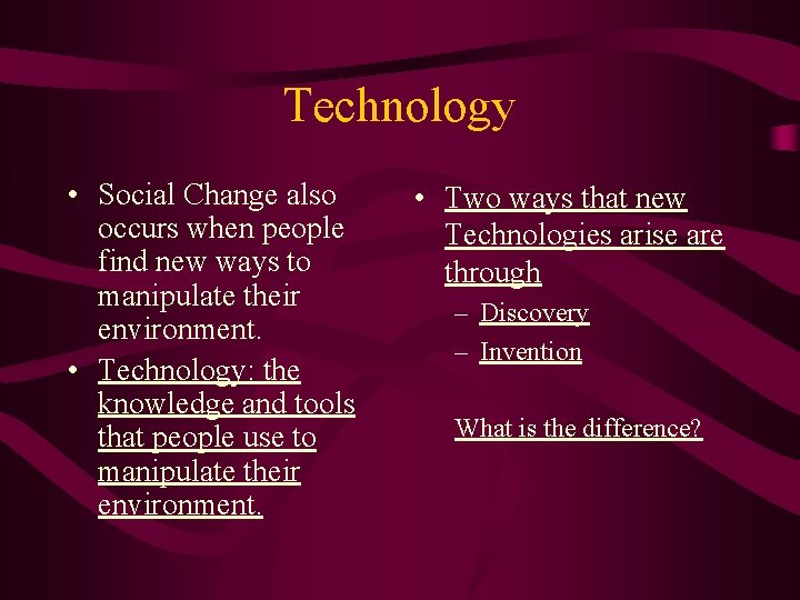 Technology • Social Change also occurs when people find new ways to manipulate their