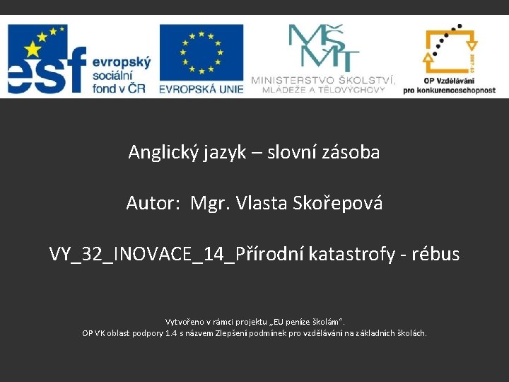 Anglický jazyk – slovní zásoba Autor: Mgr. Vlasta Skořepová VY_32_INOVACE_14_Přírodní katastrofy - rébus Vytvořeno