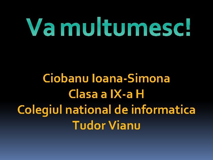 Va multumesc! Ciobanu Ioana-Simona Clasa a IX-a H Colegiul national de informatica Tudor Vianu