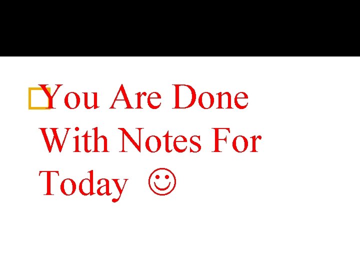� You Are Done With Notes For Today 