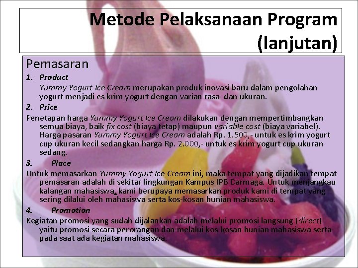 Metode Pelaksanaan Program (lanjutan) Pemasaran 1. Product Yummy Yogurt Ice Cream merupakan produk inovasi