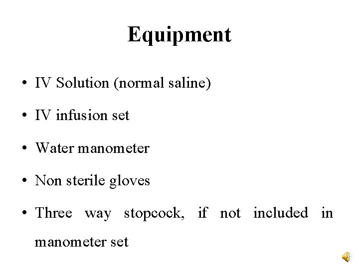 Equipment • IV Solution (normal saline) • IV infusion set • Water manometer •