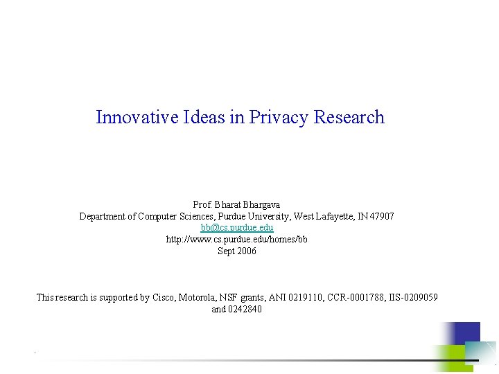 Innovative Ideas in Privacy Research Prof. Bharat Bhargava Department of Computer Sciences, Purdue University,