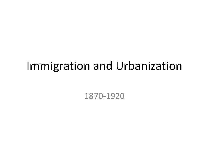 Immigration and Urbanization 1870 -1920 