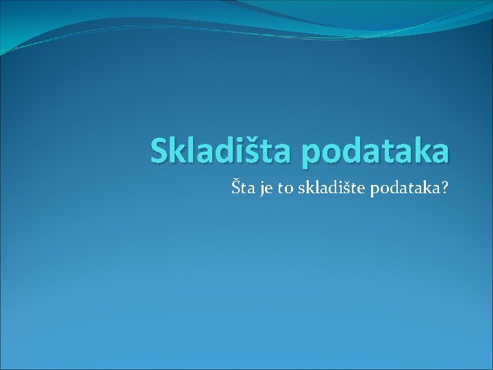 Skladišta podataka Šta je to skladište podataka? 