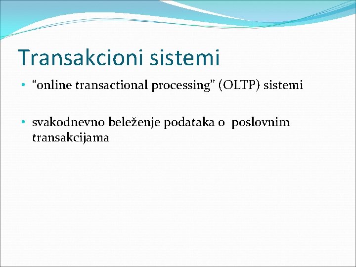 Transakcioni sistemi • “online transactional processing” (OLTP) sistemi • svakodnevno beleženje podataka o poslovnim