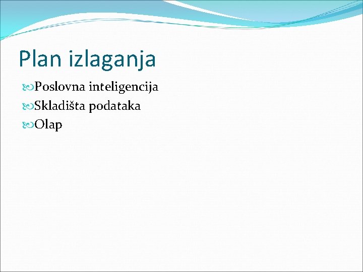 Plan izlaganja Poslovna inteligencija Skladišta podataka Olap 