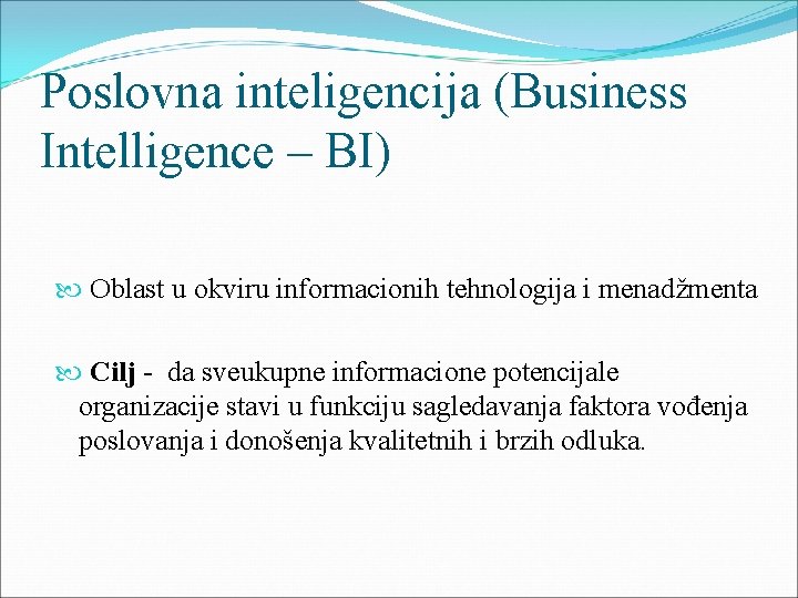 Poslovna inteligencija (Business Intelligence – BI) Oblast u okviru informacionih tehnologija i menadžmenta Cilj