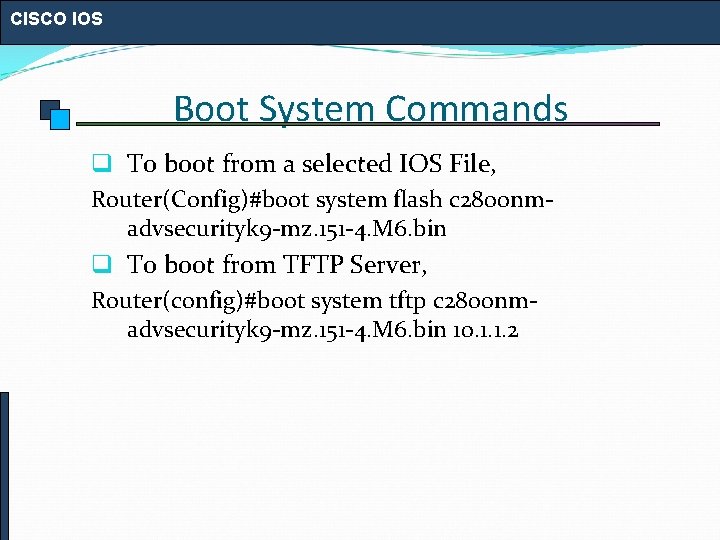 CISCO IOS Boot System Commands q To boot from a selected IOS File, Router(Config)#boot