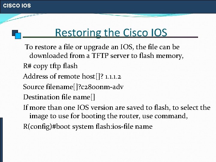 CISCO IOS Restoring the Cisco IOS To restore a file or upgrade an IOS,