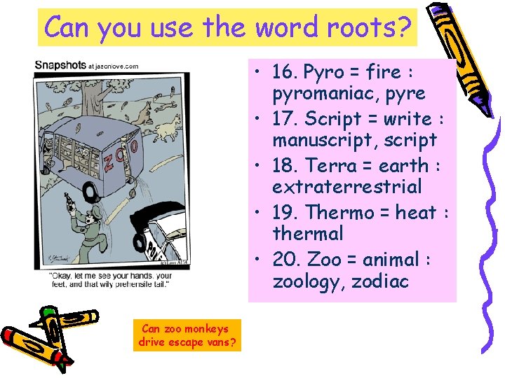 Can you use the word roots? • 16. Pyro = fire : pyromaniac, pyre