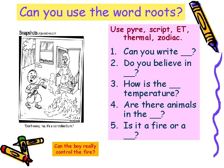 Can you use the word roots? Use pyre, script, ET, thermal, zodiac. 1. Can