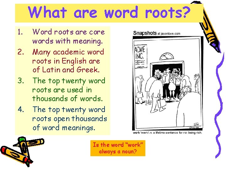 What are word roots? 1. 2. 3. 4. Word roots are core words with