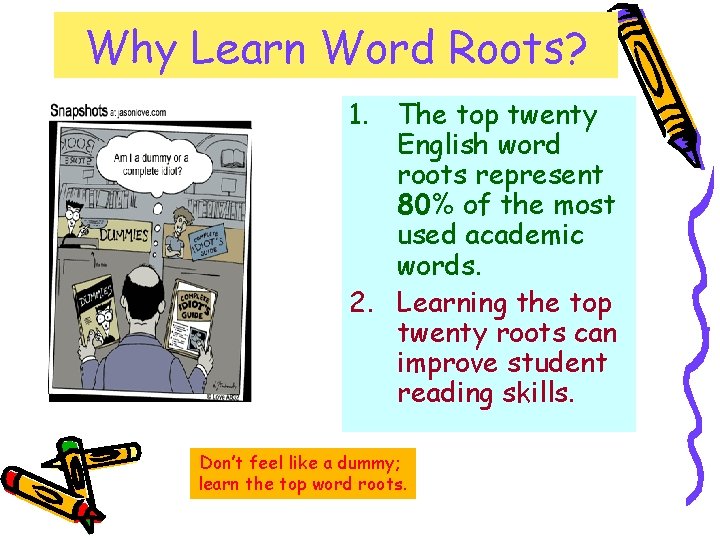 Why Learn Word Roots? 1. The top twenty English word roots represent 80% of