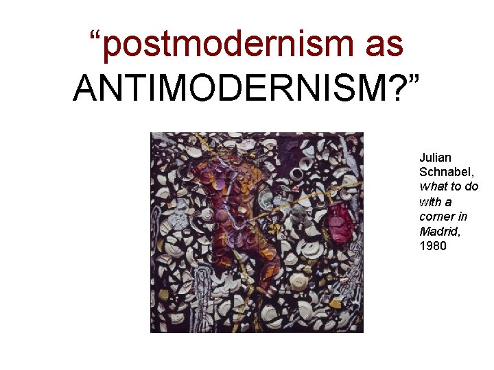 “postmodernism as ANTIMODERNISM? ” Julian Schnabel, What to do with a corner in Madrid,