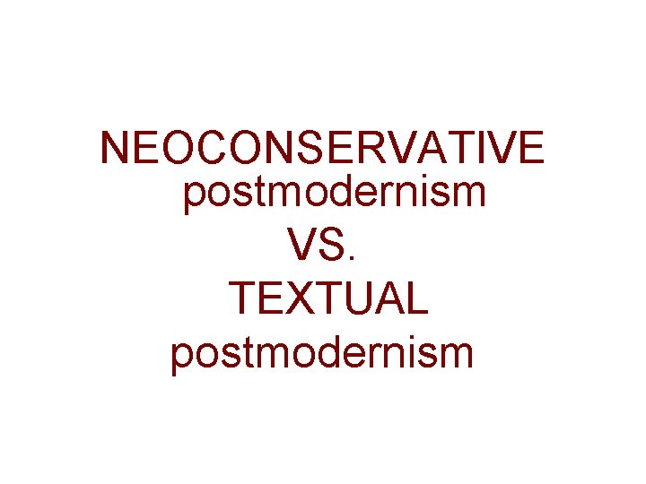 NEOCONSERVATIVE postmodernism VS. TEXTUAL postmodernism 