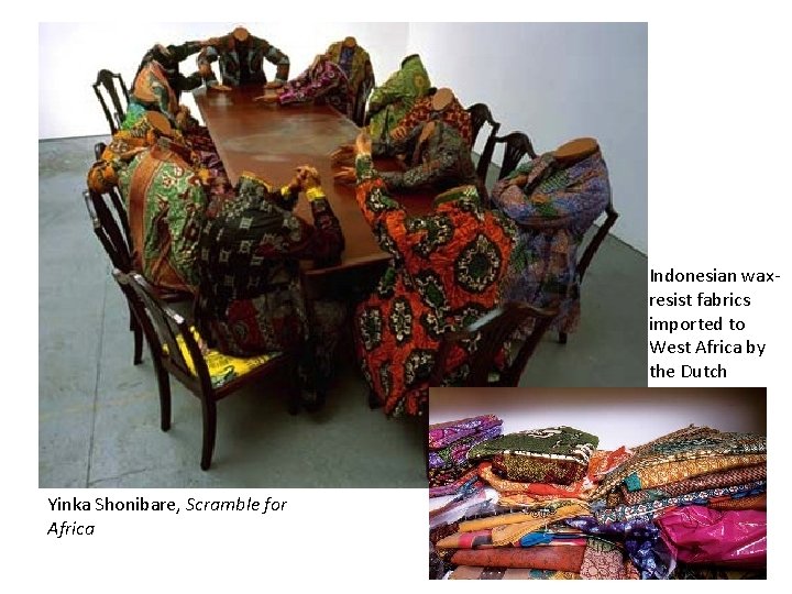 Indonesian waxresist fabrics imported to West Africa by the Dutch Yinka Shonibare, Scramble for