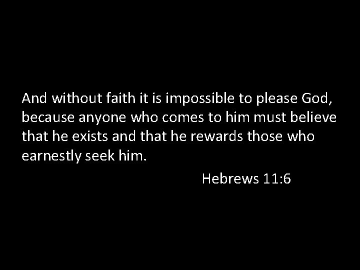 And without faith it is impossible to please God, because anyone who comes to