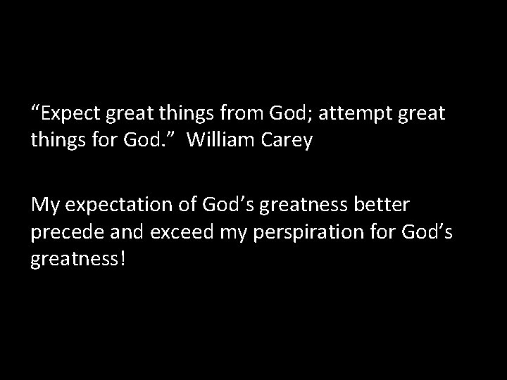 “Expect great things from God; attempt great things for God. ” William Carey My