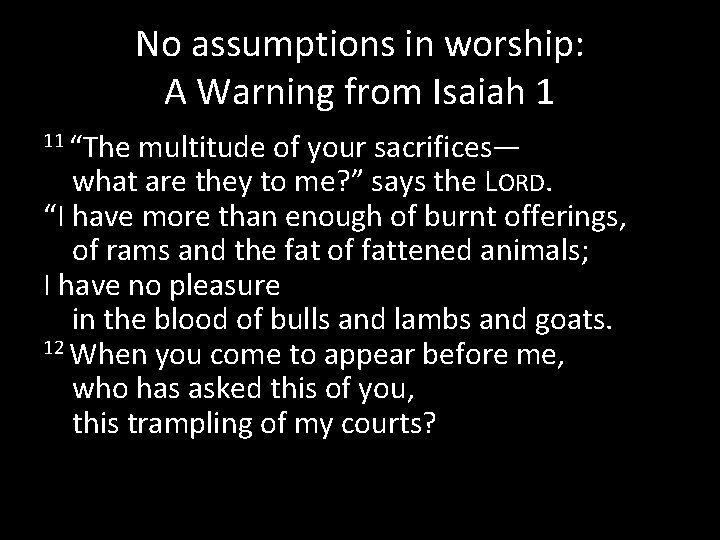 No assumptions in worship: A Warning from Isaiah 1 11 “The multitude of your
