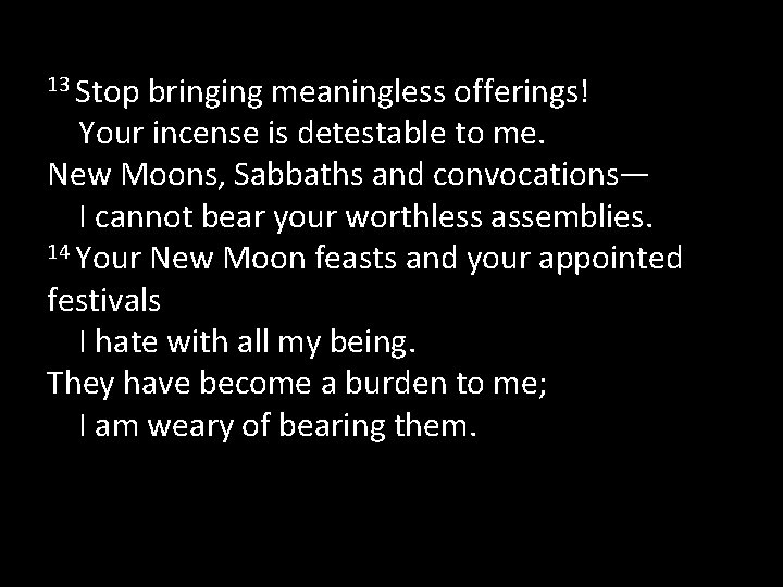 13 Stop bringing meaningless offerings! Your incense is detestable to me. New Moons, Sabbaths