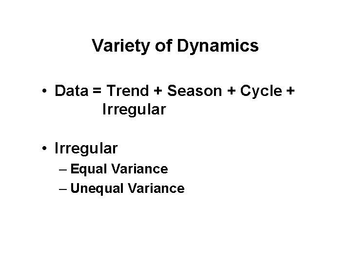 Variety of Dynamics • Data = Trend + Season + Cycle + Irregular •