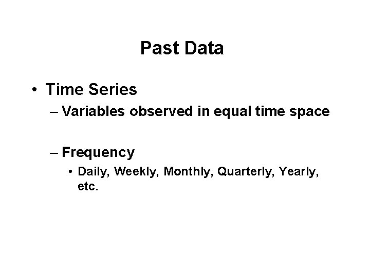 Past Data • Time Series – Variables observed in equal time space – Frequency
