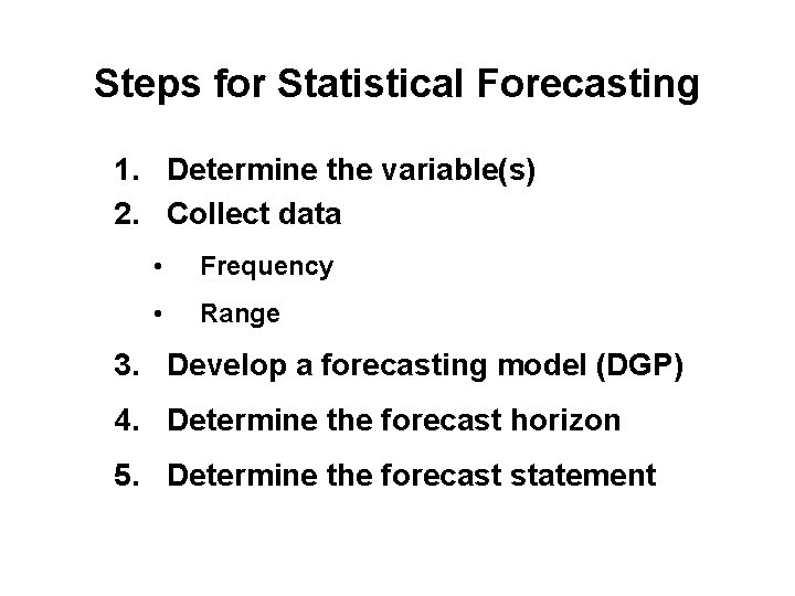 Steps for Statistical Forecasting 1. Determine the variable(s) 2. Collect data • Frequency •