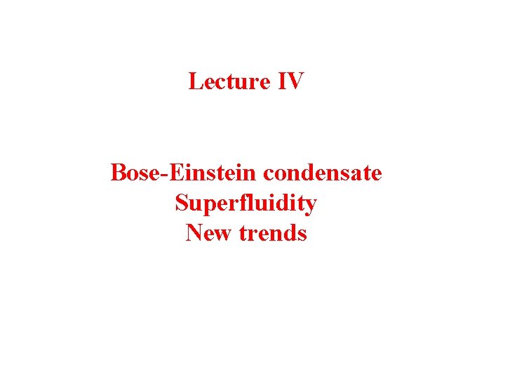 Lecture IV Bose-Einstein condensate Superfluidity New trends 