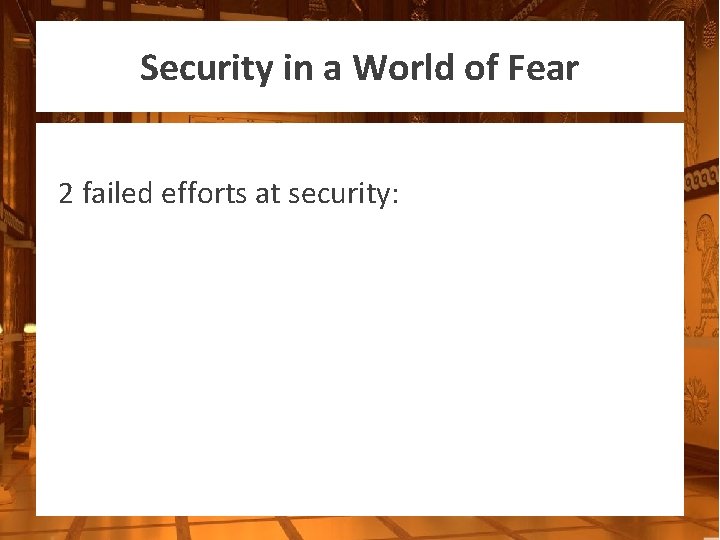 Security in a World of Fear 2 failed efforts at security: 