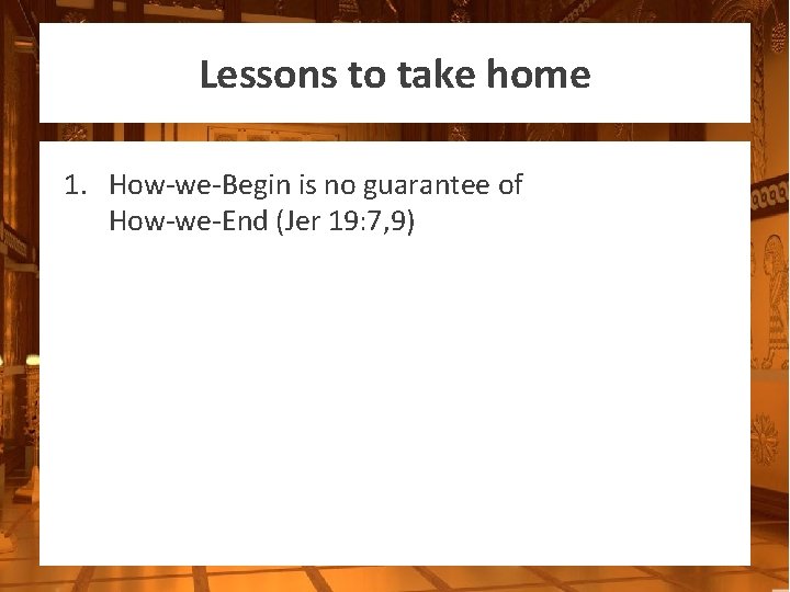 Lessons to take home 1. How-we-Begin is no guarantee of How-we-End (Jer 19: 7,